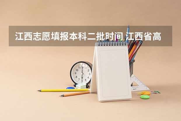 江西志愿填报本科二批时间 江西省高考填报志愿时间