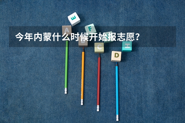 今年内蒙什么时候开始报志愿？