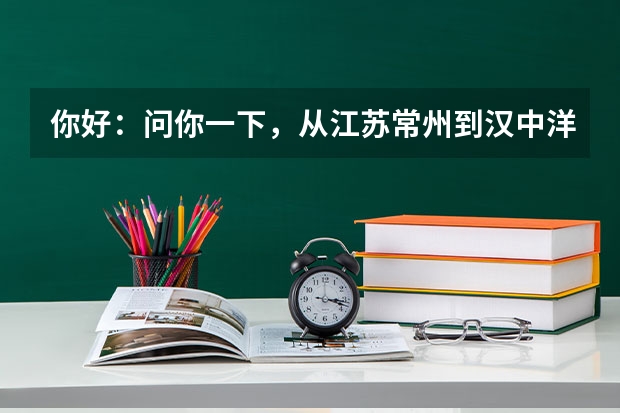 你好：问你一下，从江苏常州到汉中洋县怎么走？谢谢！经过那些高速公路？