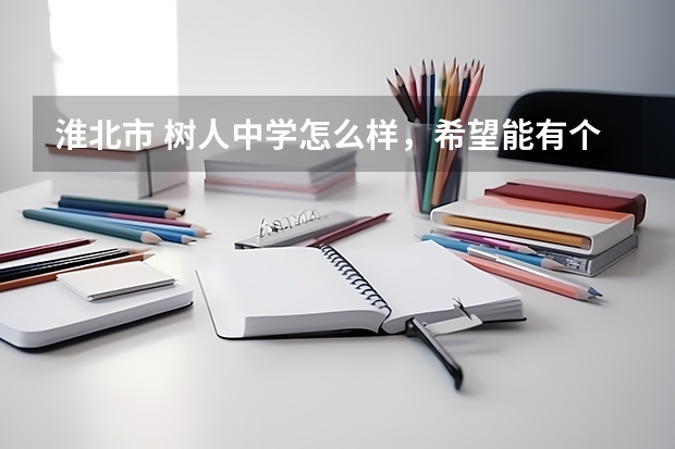 淮北市 树人中学怎么样，希望能有个真心的回答。学校简介之类的，就别复制粘贴了， 谢谢