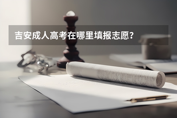 吉安成人高考在哪里填报志愿？