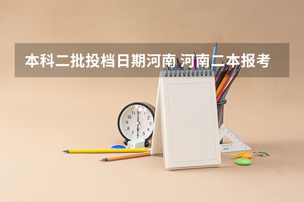 本科二批投档日期河南 河南二本报考志愿时间