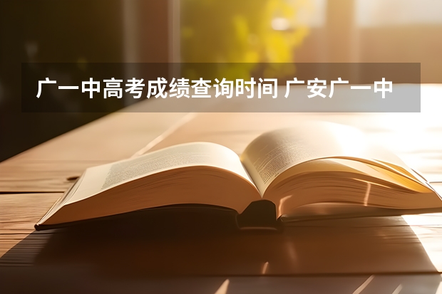 广一中高考成绩查询时间 广安广一中,广二中同时被录取选那个好