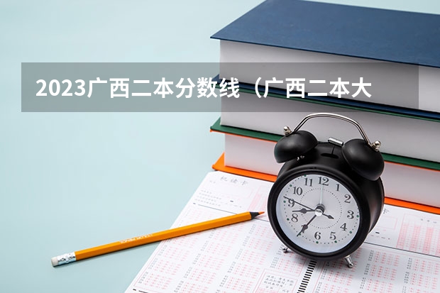 2023广西二本分数线（广西二本大学分数线）