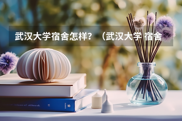 武汉大学宿舍怎样？（武汉大学 宿舍分配）