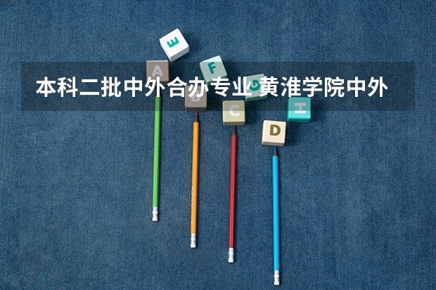 本科二批中外合办专业 黄淮学院中外合作学费