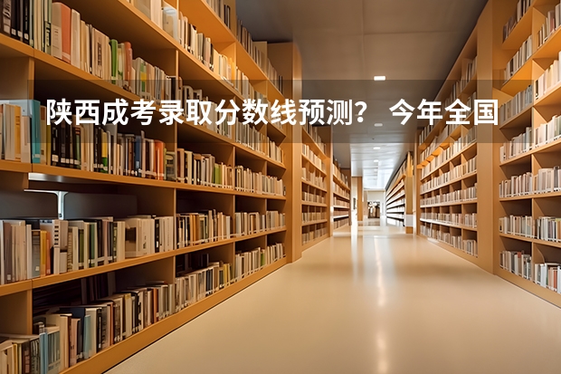陕西成考录取分数线预测？ 今年全国各省的高考志愿填报时间是几号？