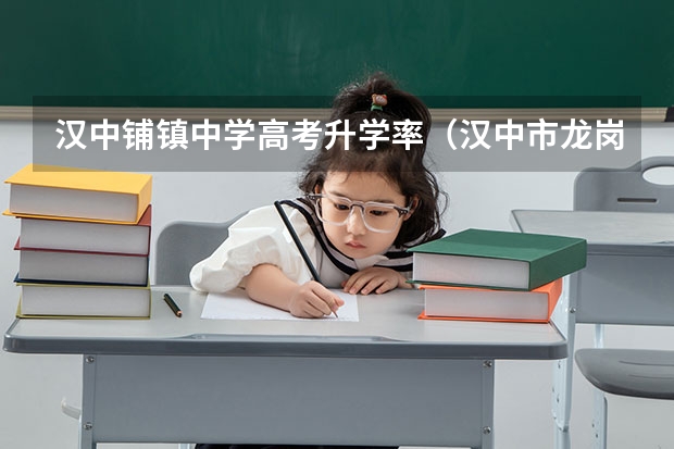 汉中铺镇中学高考升学率（汉中市龙岗学校的度汉中市高考成绩汇报）