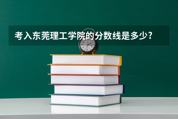 考入东莞理工学院的分数线是多少?