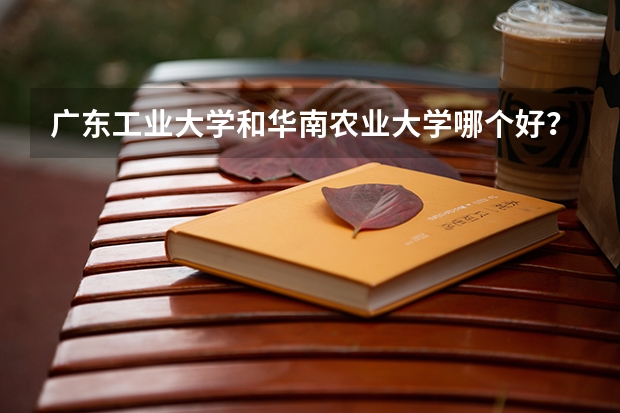 广东工业大学和华南农业大学哪个好？