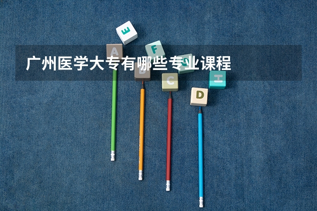 广州医学大专有哪些专业课程