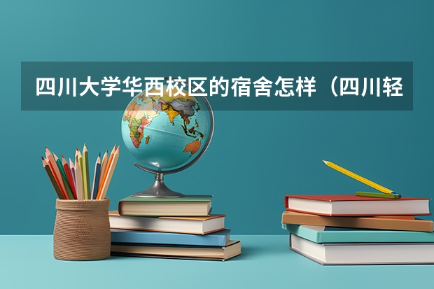 四川大学华西校区的宿舍怎样（四川轻化工大学住宿条件）