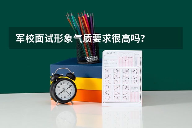 军校面试形象气质要求很高吗？