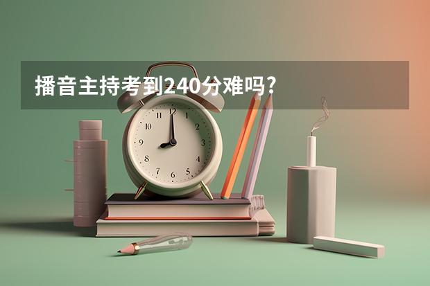 播音主持考到240分难吗?