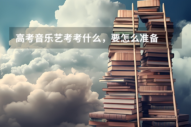 高考音乐艺考考什么，要怎么准备