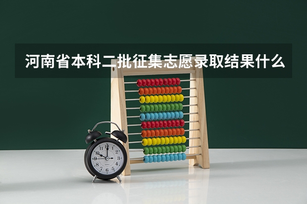 河南省本科二批征集志愿录取结果什么时候出