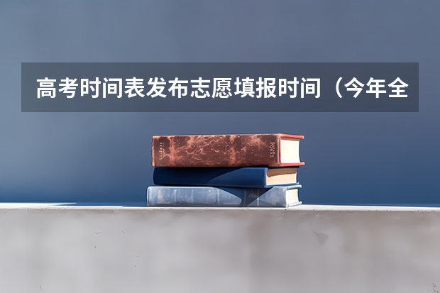 高考时间表发布志愿填报时间（今年全国各省的高考志愿填报时间是几号？）