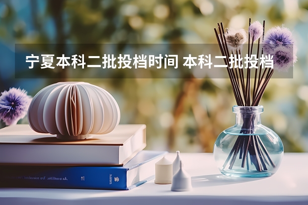 宁夏本科二批投档时间 本科二批投档线