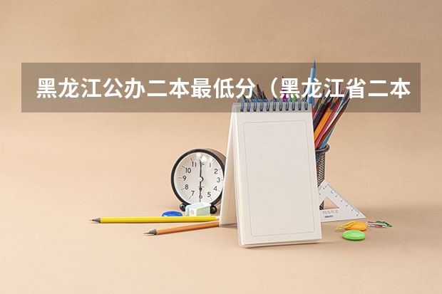 黑龙江公办二本最低分（黑龙江省二本投档线）