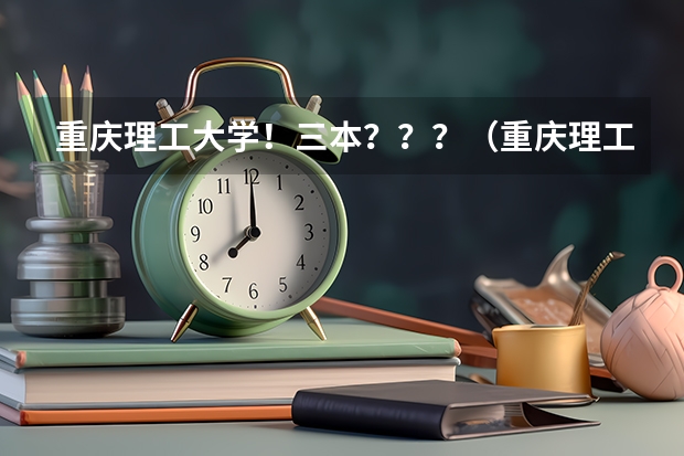 重庆理工大学！三本？？？（重庆理工大学是几本）