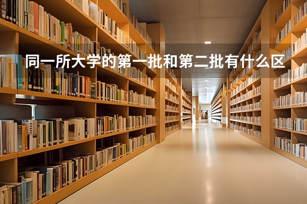 同一所大学的第一批和第二批有什么区别?分数线相同吗？