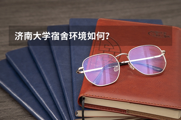 济南大学宿舍环境如何？