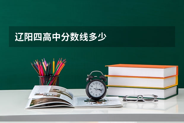 辽阳四高中分数线多少
