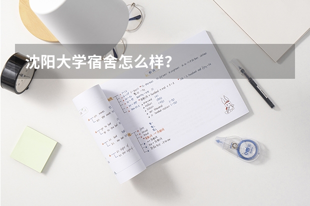 沈阳大学宿舍怎么样？