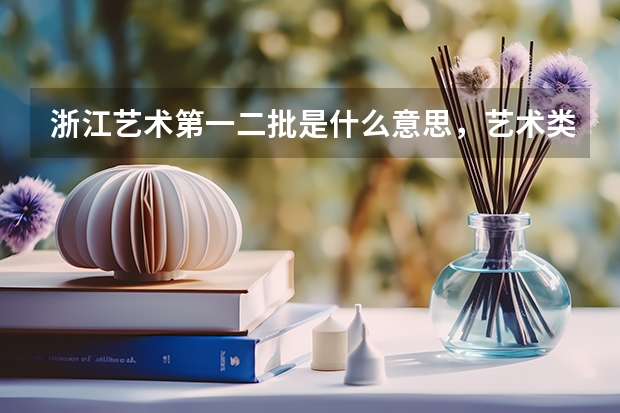 浙江艺术第一二批是什么意思，艺术类第一批第二批一样吗？？