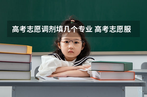 高考志愿调剂填几个专业 高考志愿服从调剂是从6个专业选还是全部