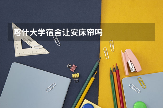 喀什大学宿舍让安床帘吗