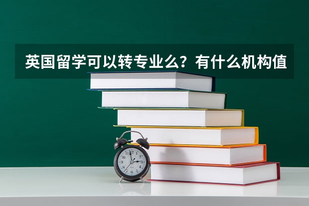 英国留学可以转专业么？有什么机构值得推荐？