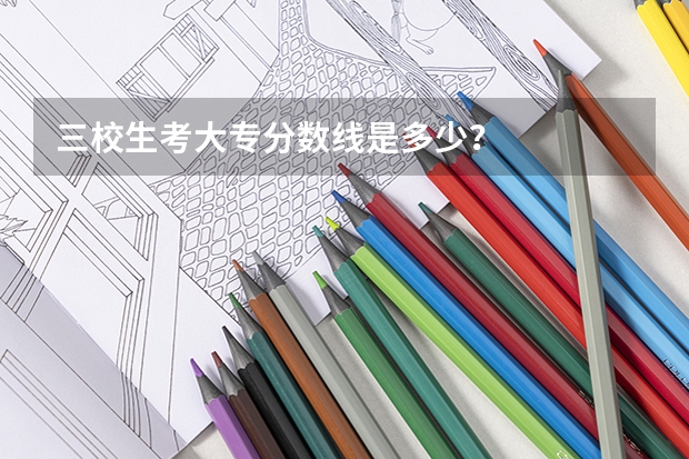 三校生考大专分数线是多少？