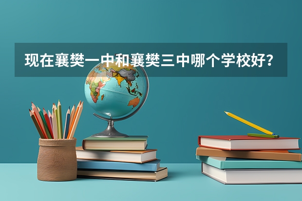 现在襄樊一中和襄樊三中哪个学校好?