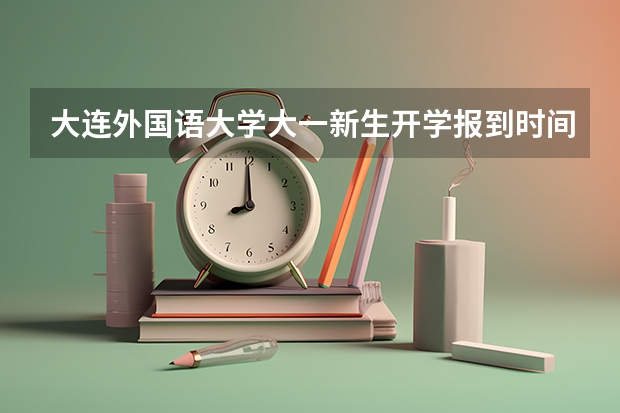 大连外国语大学大一新生开学报到时间和新生入学手册指南 西南交通大学大一新生开学报到时间和新生入学手册指南