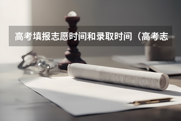 高考填报志愿时间和录取时间（高考志愿填报截止日期）