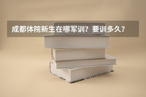 成都体院新生在哪军训？要训多久？