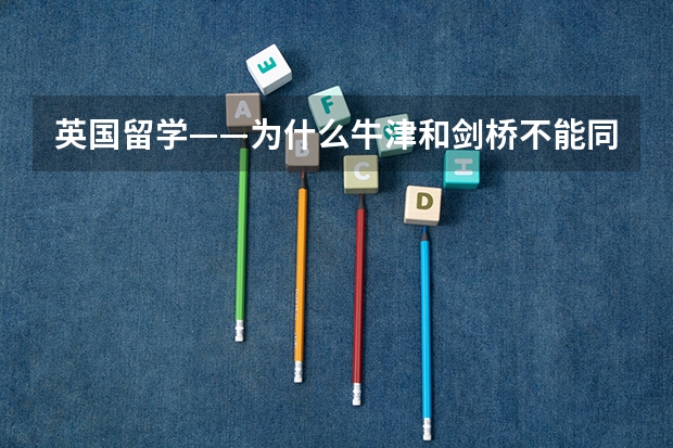 英国留学——为什么牛津和剑桥不能同时申请?