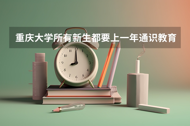 重庆大学所有新生都要上一年通识教育吗？