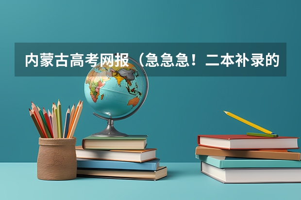 内蒙古高考网报（急急急！二本补录的时间和事项）