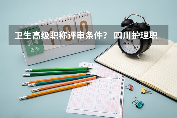 卫生高级职称评审条件？ 四川护理职业学院单招成绩查询