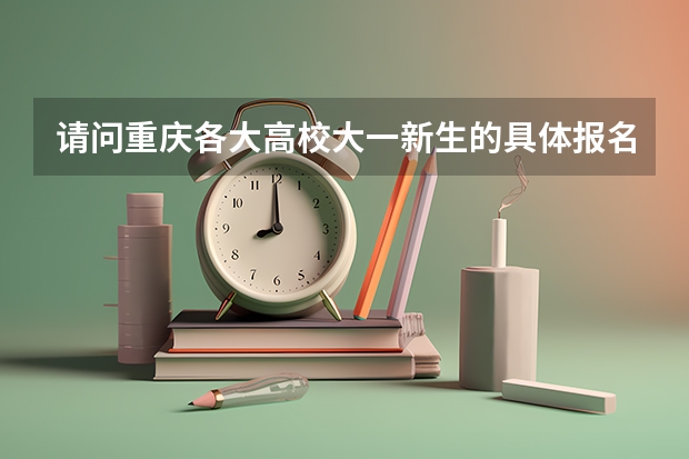 请问重庆各大高校大一新生的具体报名时间是多久？谢谢！