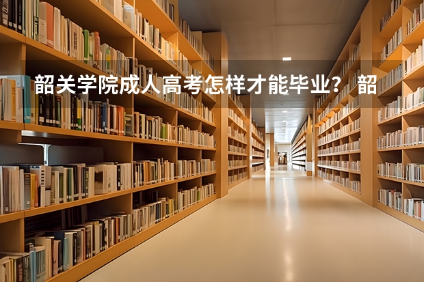 韶关学院成人高考怎样才能毕业？ 韶关市第二中学的高考成绩