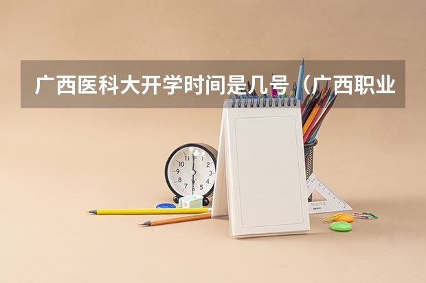 广西医科大开学时间是几号（广西职业技术学院新生开学时间）