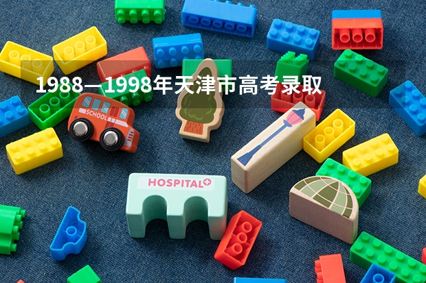 1988—1998年天津市高考录取分数线 桂林理工大学新生入学指南考试时间入学手册和军训注意事项