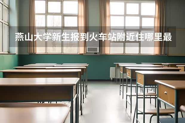 燕山大学新生报到火车站附近住哪里最方便