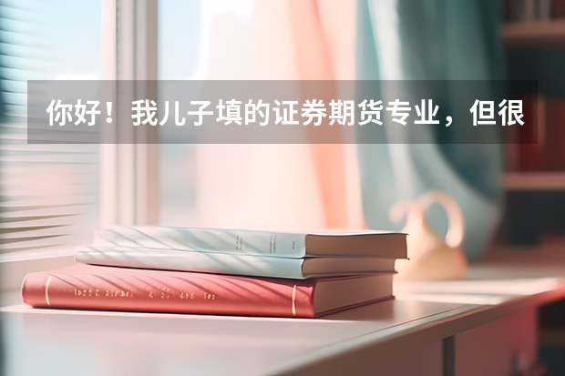 你好！我儿子填的证券期货专业，但很多人都说这专业学不到东西，以后（成都好点的证券与期货学校）