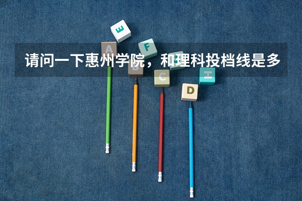请问一下惠州学院，和理科投档线是多少？有各个专业的分数的表格更好