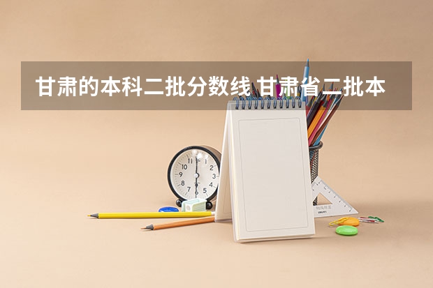 甘肃的本科二批分数线 甘肃省二批本科投档线