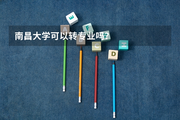 南昌大学可以转专业吗？